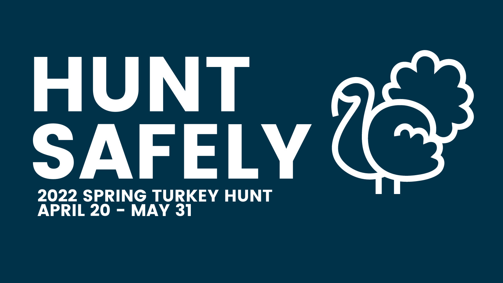 graphic reading "hunt safely, 2022 spring turkey hunt april 20 - may 31" with image of turkey